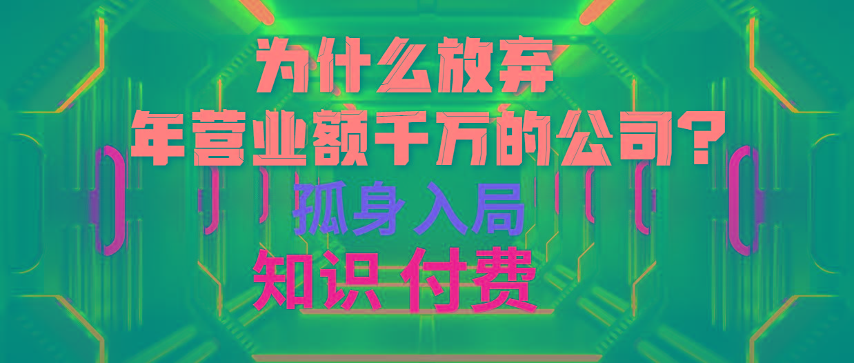 (10070期)为什么放弃年营业额千万的公司 孤身入局知识付费赛道-轻创副业圈