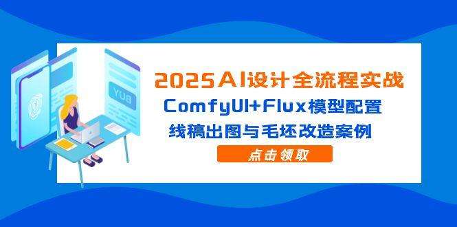 2025AI设计全流程实战：ComfyUI+Flux模型配置，线稿出图与毛坯改造案例-轻创副业圈