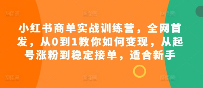 小红书商单实战训练营，全网首发，从0到1教你如何变现，从起号涨粉到稳定接单，适合新手-轻创副业圈