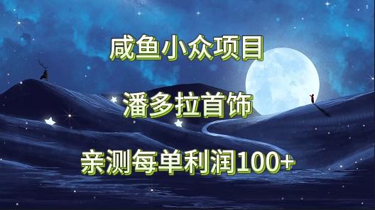 咸鱼小众项目，潘多拉首饰，亲测每单利润100+-轻创副业圈