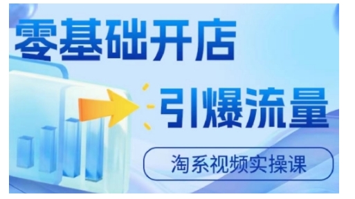 淘宝电商视频实操课，零基础开店，引爆流量-轻创副业圈