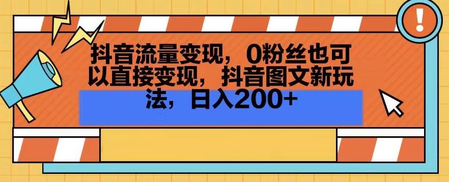 抖音流量变现，0粉丝也可以直接变现，抖音图文新玩法，日入200+【揭秘】-轻创副业圈