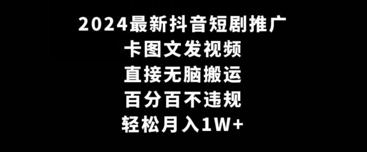 2024最新抖音短剧推广，卡图文发视频，直接无脑搬，百分百不违规，轻松月入1W+【揭秘】-轻创副业圈