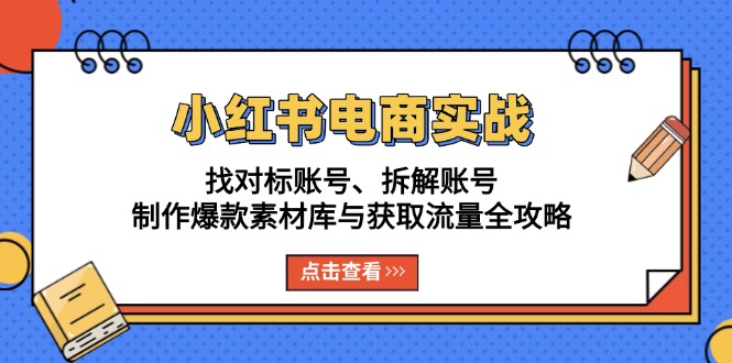 小红书电商实战：找对标账号、拆解账号、制作爆款素材库与获取流量全攻略-轻创副业圈