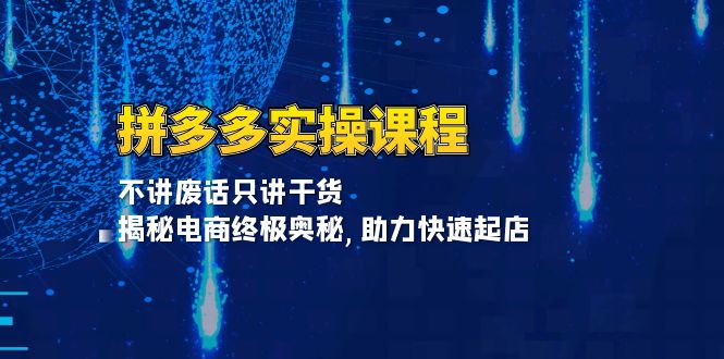 拼多多实操课程：不讲废话只讲干货, 揭秘电商终极奥秘,助力快速起店-轻创副业圈