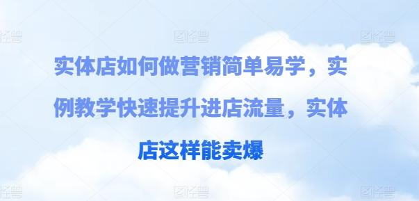 实体店如何做营销简单易学，实例教学快速提升进店流量，实体店这样能卖爆-轻创副业圈