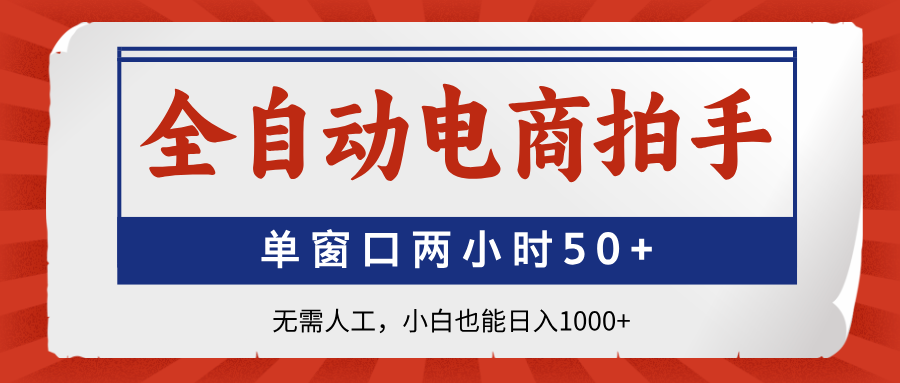 全自动电商拍手，单窗口两小时50+无需人工，小白也能日入1000+-轻创副业圈
