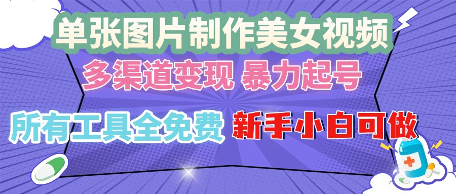 单张图片作美女视频 ，多渠道变现 暴力起号，所有工具全免费 ，新手小…-轻创副业圈
