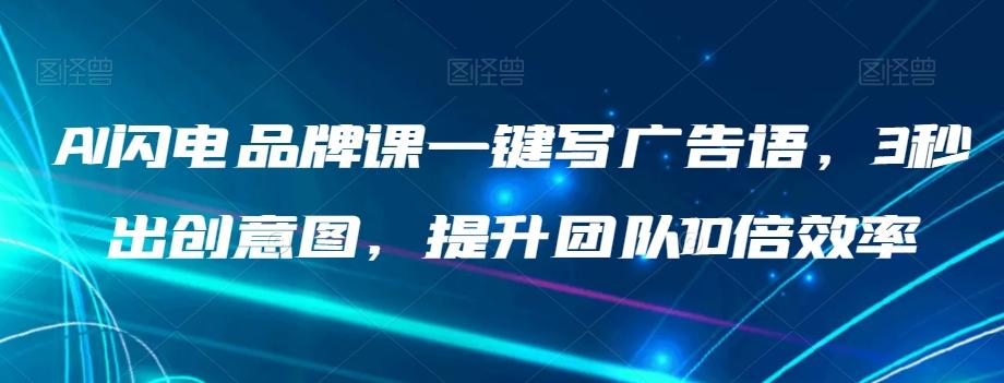 AI闪电品牌课一键写广告语，3秒出创意图，提升团队10倍效率-轻创副业圈