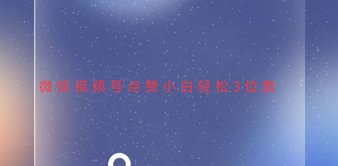 视频号点赞最新玩法，小白轻松日入三位数-轻创副业圈