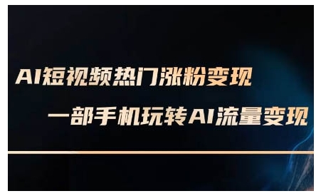 AI短视频热门涨粉变现课，AI数字人制作短视频超级变现实操课，一部手机玩转短视频变现-轻创副业圈