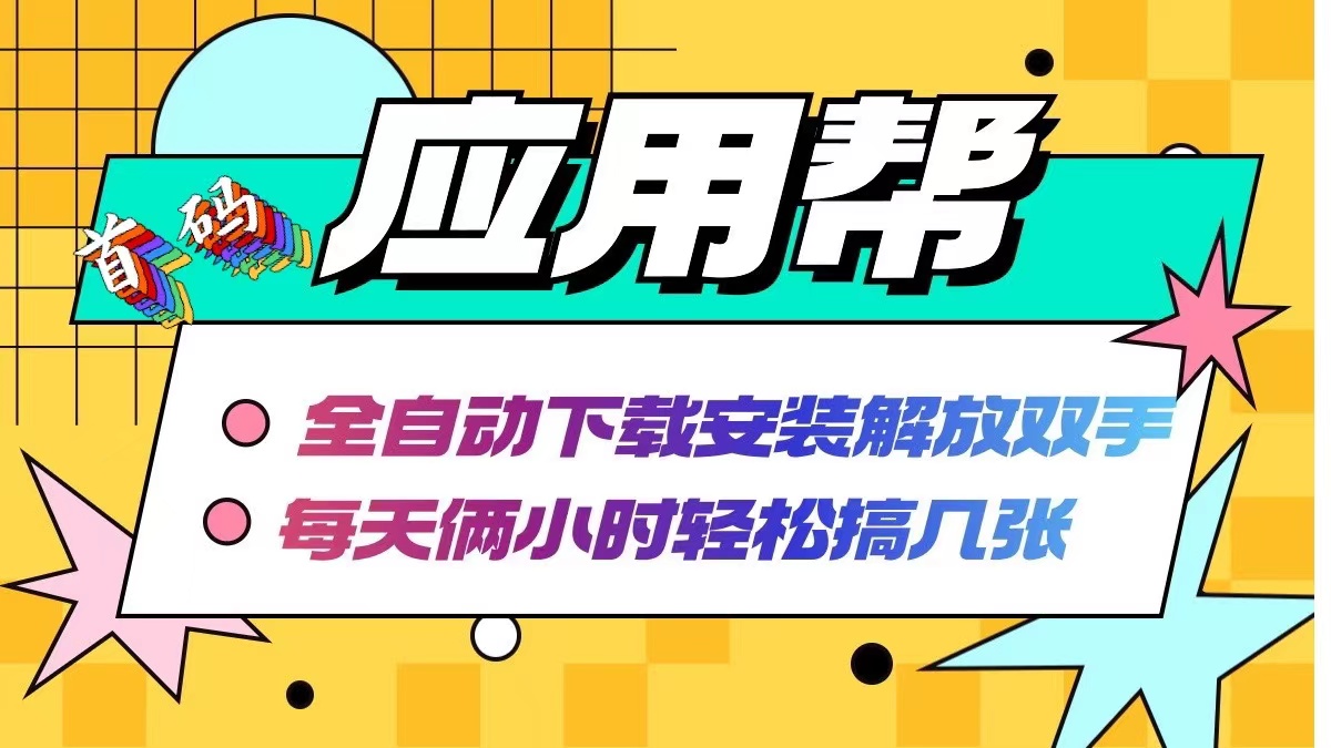 应用帮下载安装拉新玩法 全自动下载安装到卸载 每天俩小时轻松搞几张-轻创副业圈