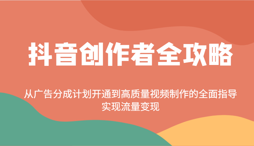 抖音创作者全攻略：从广告分成计划开通到高质量视频制作的全面指导，实现流量变现-轻创副业圈