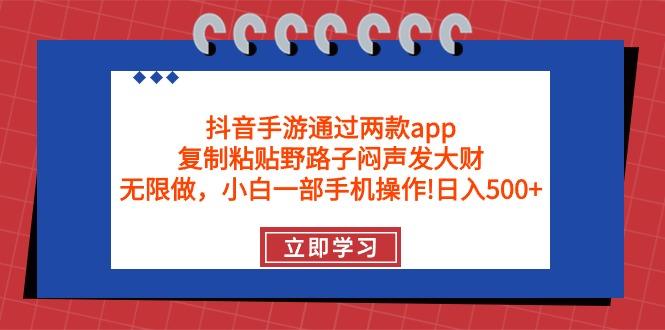 (9912期)抖音手游通过两款app，复制粘贴野路子闷声发大财，无限做 一部手机日入500+-轻创副业圈
