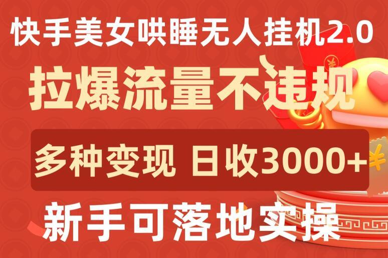 快手美女哄睡无人挂机2.0.拉爆流量不违规，多种变现途径，日收3000+，新手可落地实操【揭秘】-轻创副业圈