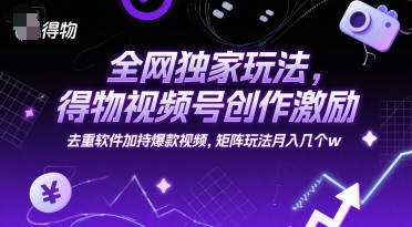 全网独家玩法，得物视频号创作激励 去重软件加持爆款视频，矩阵玩法月入几个w【揭秘】-轻创副业圈