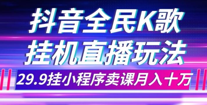 抖音全民K歌直播不露脸玩法，29.9挂小程序卖课月入10万-轻创副业圈