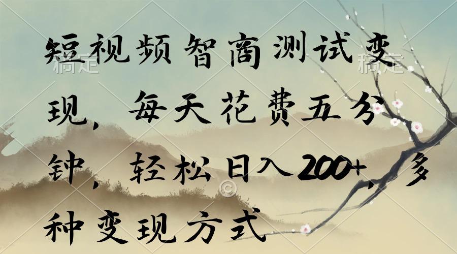 短视频智商测试变现，每天花费五分钟，轻松日入200+，多种变现方式-轻创副业圈