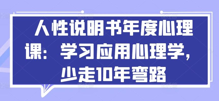人性说明书年度心理课：学习应用心理学，少走10年弯路-轻创副业圈