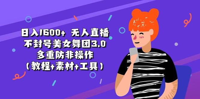 日入1600+ 无人直播不封号美女舞团3.0 多重防非操作(教程+素材+工具-轻创副业圈