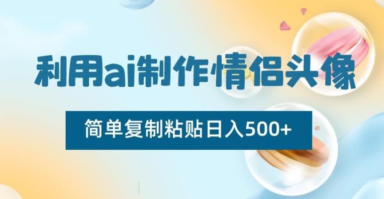 利用ai制作情侣头像，简单复制粘贴日入500+【揭秘】-轻创副业圈