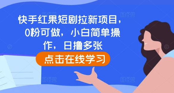 快手红果短剧拉新项目，0粉可做，小白简单操作，日撸多张-轻创副业圈