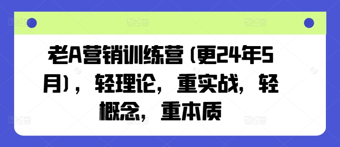 老A营销训练营(更25年3月)，轻理论，重实战，轻概念，重本质-轻创副业圈