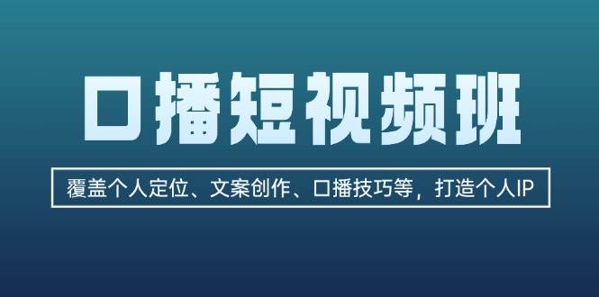口播短视频班：覆盖个人定位、文案创作、口播技巧等，打造个人IP-轻创副业圈