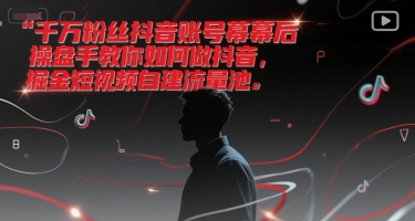 千万粉丝抖音账号幕后操盘手教你如何做抖音，掘金短视频自建流量池-轻创副业圈