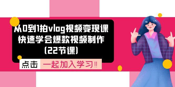 从0到1拍vlog视频变现课：快速学会爆款视频制作(22节课-轻创副业圈