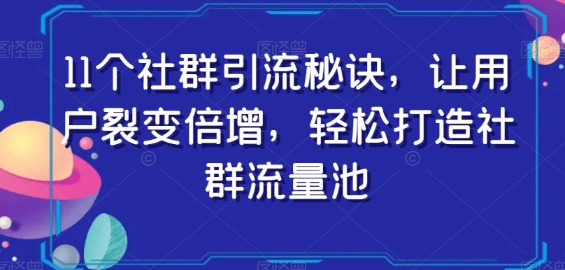 11个社群引流秘诀，让用户裂变倍增，轻松打造社群流量池-轻创副业圈