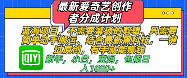 最新爱奇艺创作者分成计划，不需要繁琐的剪辑，只需要简单动手搬运，一键过原创，有手就能做-轻创副业圈