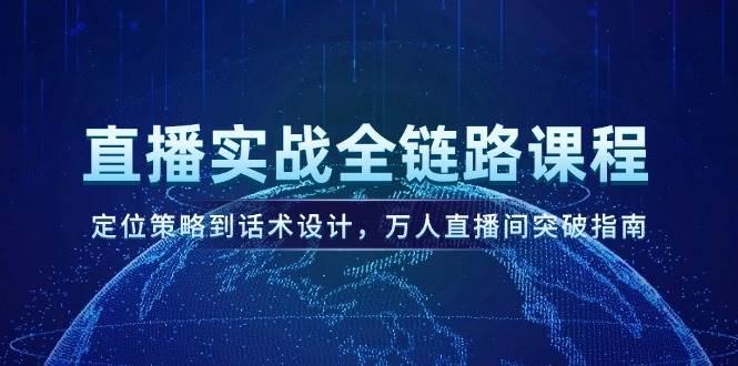 直播实战全链路课程，定位策略到话术设计，万人直播间突破指南-轻创副业圈