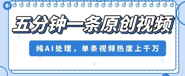 五分钟一条原创视频，纯AI处理，单条视频热度上千万【揭秘】-轻创副业圈