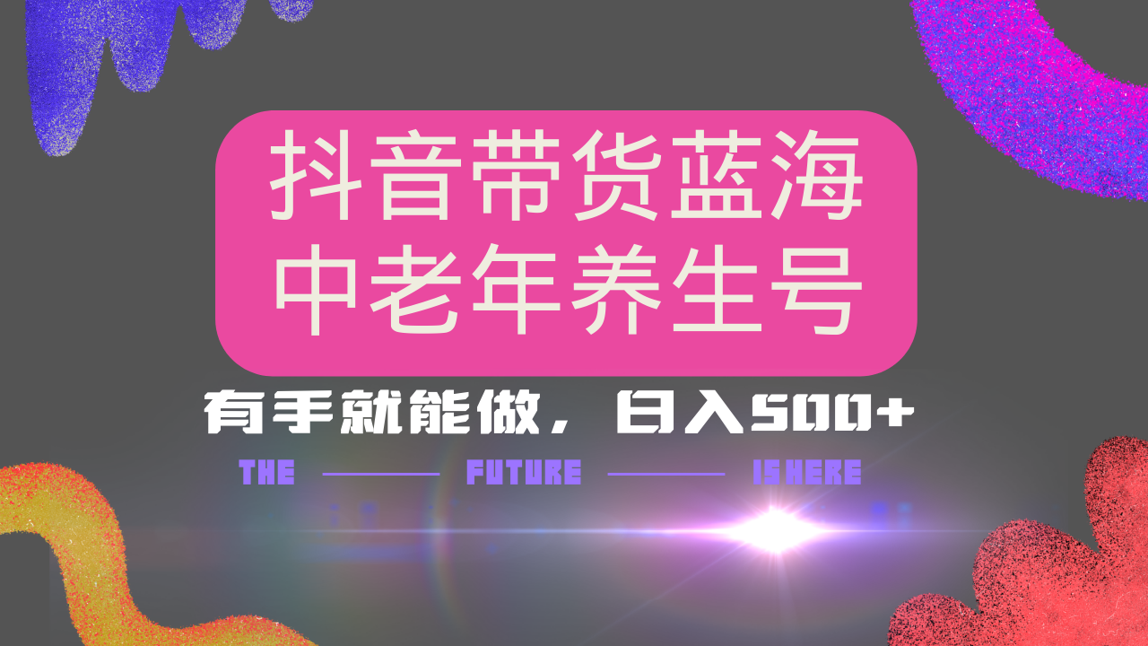 抖音带货冷门赛道，用AI做中老年养生号，可矩阵放大，小白也能月入30000+-轻创副业圈