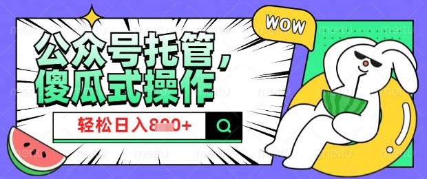 2025微信公众号托管计划，小白宝妈轻松日入8张【揭秘】-轻创副业圈