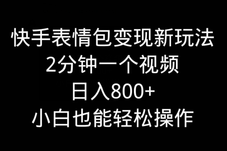 快手表情包变现新玩法，2分钟一个视频，日入800+，小白也能做-轻创副业圈