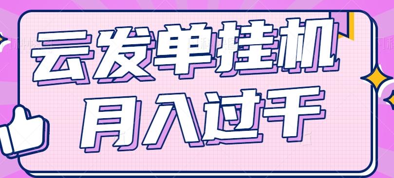 云发单挂机赚钱项目，零成本零门槛，新手躺平也能月入过千！-轻创副业圈