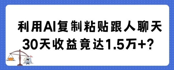 利用AI复制粘贴跟人聊天30天收益竟达1.5万+【揭秘】-轻创副业圈