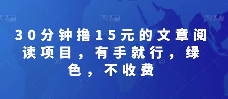 30分钟撸15元的文章阅读项目，有手就行，绿色，不收费-轻创副业圈