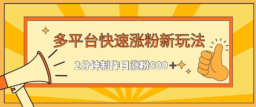 多平台快速涨粉最新玩法，2分钟制作，日涨粉800+【揭秘】-轻创副业圈