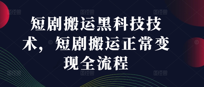 短剧搬运黑科技技术，短剧搬运正常变现全流程-轻创副业圈