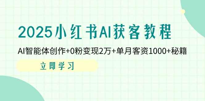 2025小红书AI获客教程：AI智能体创作+0粉变现2万+单月客资1000+秘籍-轻创副业圈