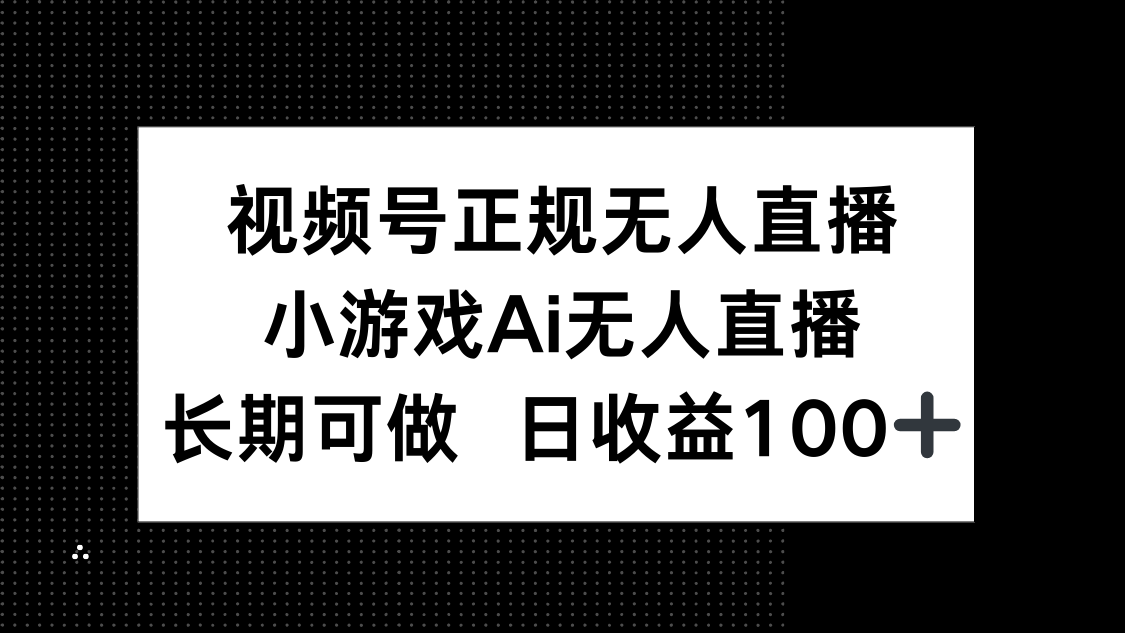视频号正规无人直播，小游戏AI无人直播，长期可做，日收益100+-轻创副业圈