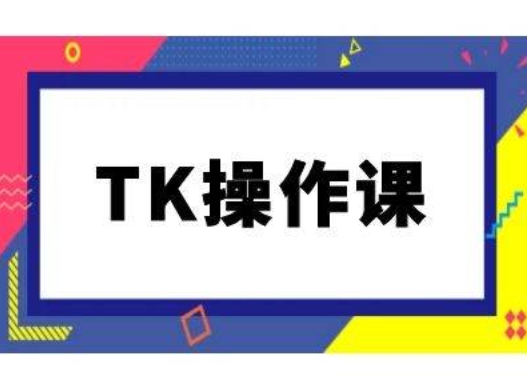 TK操作课，tiktok跨境电商教程(更新中)-轻创副业圈