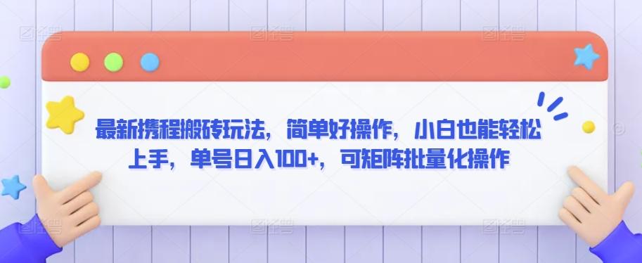 最新携程搬砖玩法，简单好操作，小白也能轻松上手，单号日入100+，可矩阵批量化操作【揭秘】-轻创副业圈