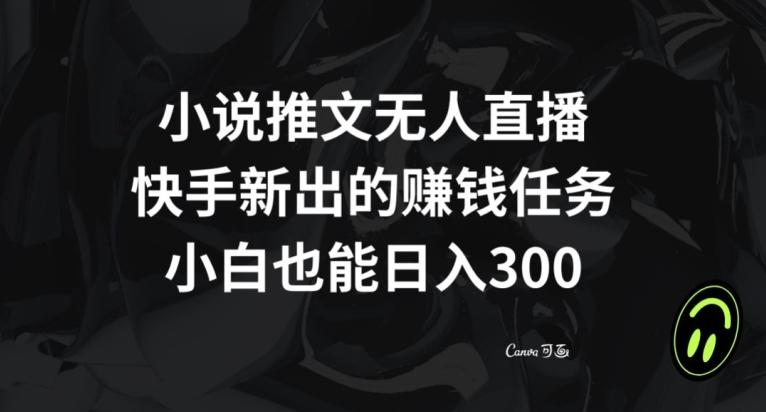 小说推文无人直播，快手新出的赚钱任务，小白也能日入300+【揭秘】-轻创副业圈