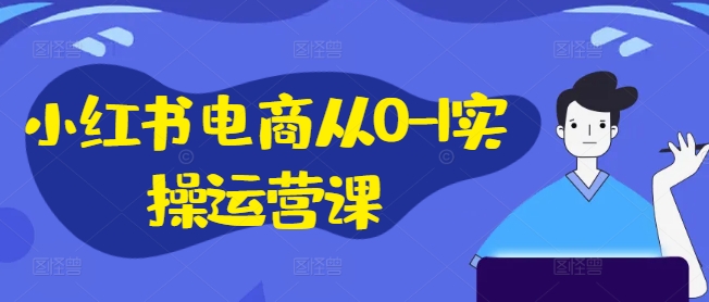 小红书电商从0-1实操运营课，小红书手机实操小红书/IP和私域课/小红书电商电脑实操板块等-轻创副业圈