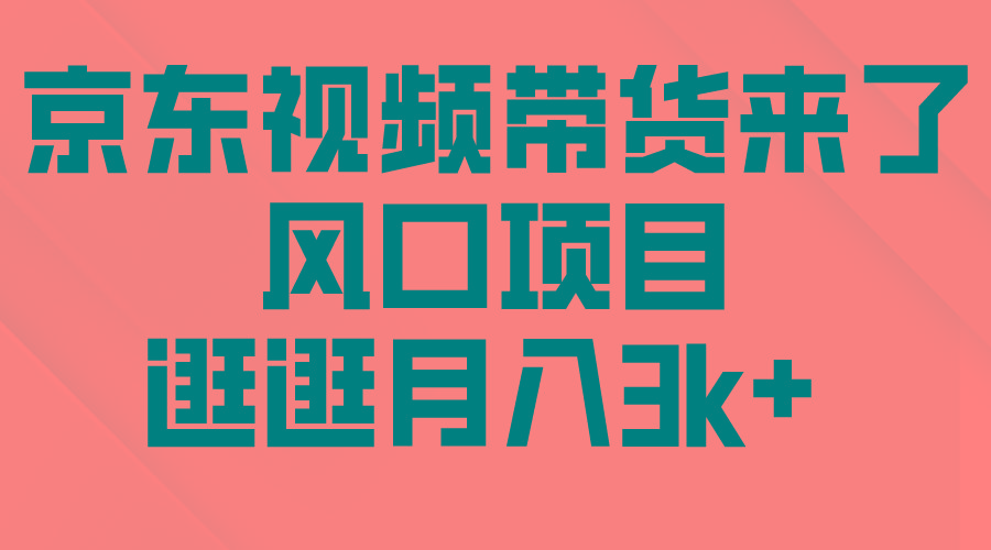 (10025期)京东短视频带货来了，风口项目，逛逛月入3k+-轻创副业圈