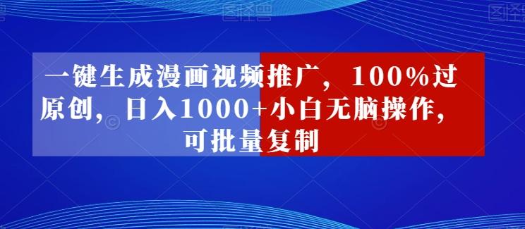 一键生成漫画视频推广，100%过原创，日入1000+小白无脑操作，可批量复制-轻创副业圈